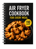 Air Fryer Cookbook for Every Meal – 110 Easy & Delicious Recipes for Quick Everyday Cooking